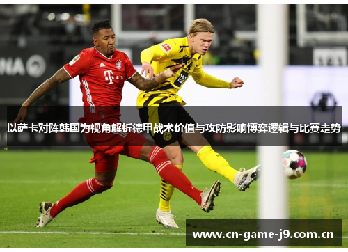 以萨卡对阵韩国为视角解析德甲战术价值与攻防影响博弈逻辑与比赛走势